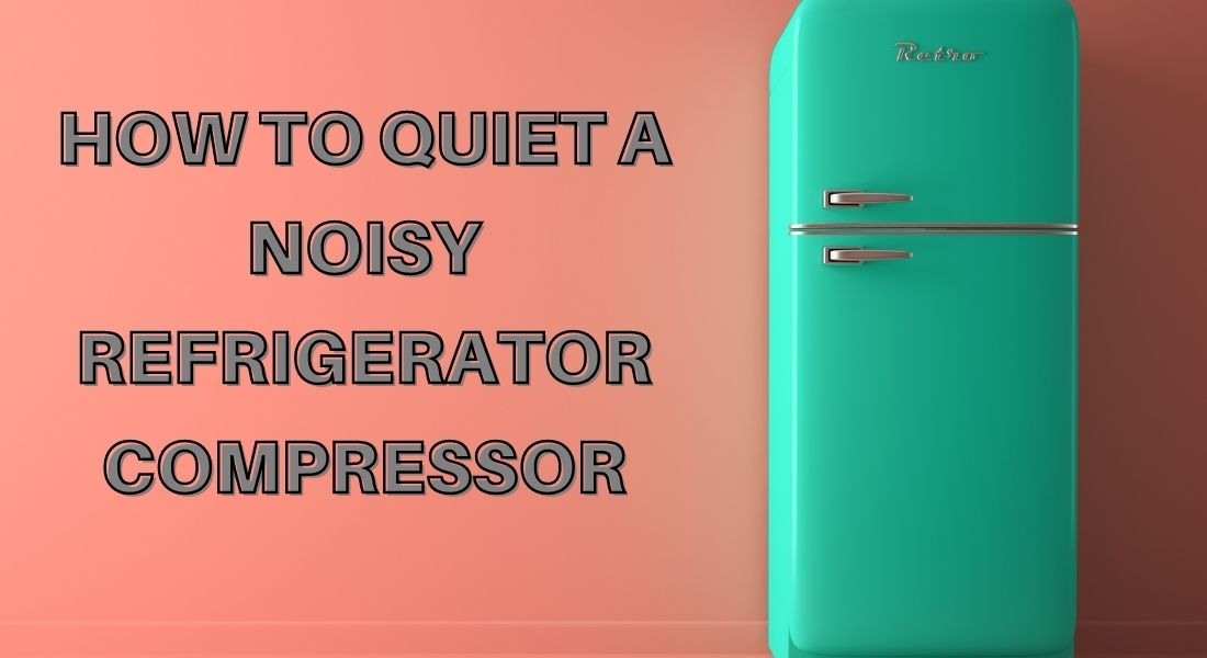 How to Quiet a Noisy Refrigerator Compressor (10 simple ways)